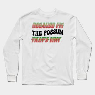 BECAUSE I'M THE POSSUM : THATS WHY Long Sleeve T-Shirt